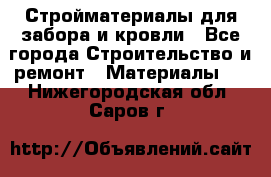 Стройматериалы для забора и кровли - Все города Строительство и ремонт » Материалы   . Нижегородская обл.,Саров г.